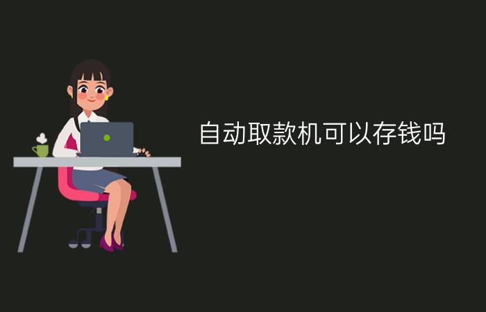 自动取款机可以存钱吗？ 自动取款机怎么存钱